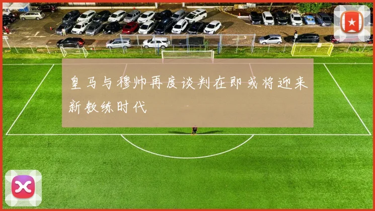 皇马与穆帅再度谈判在即或将迎来新教练时代