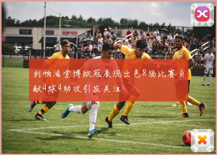 利物浦索博欧冠表现出色8场比赛贡献4球4助攻引发关注