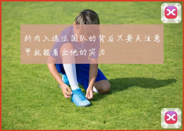科内入选法国队的背后只要关注意甲就能看出他的实力