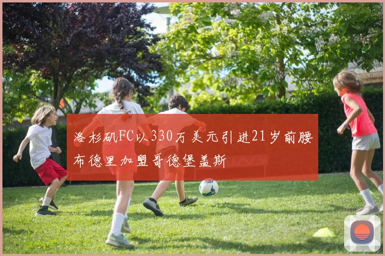 洛杉矶FC以330万美元引进21岁前腰布德里加盟哥德堡盖斯