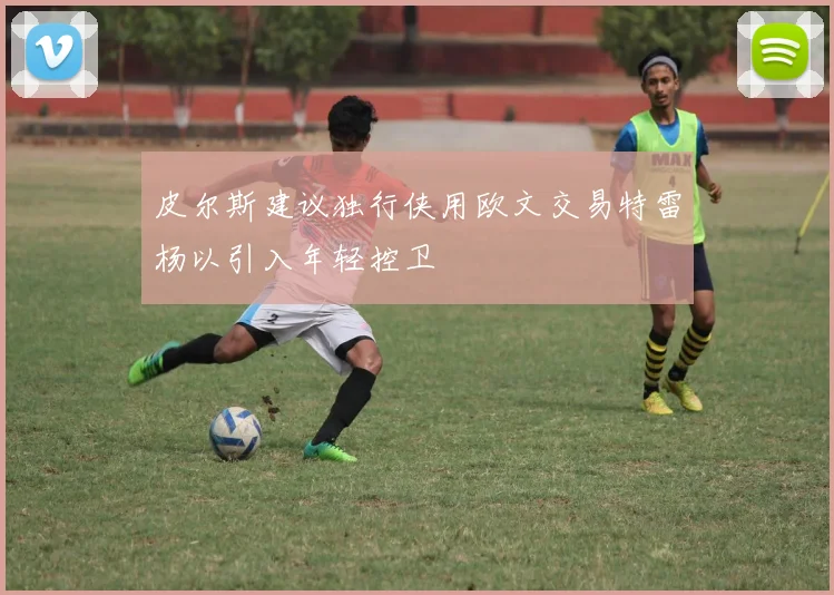 皮尔斯建议独行侠用欧文交易特雷杨以引入年轻控卫