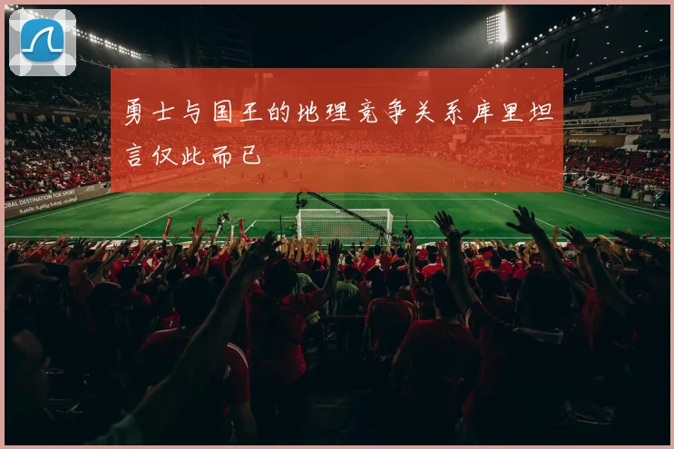 勇士与国王的地理竞争关系库里坦言仅此而已