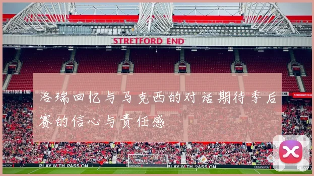 洛瑞回忆与马克西的对话期待季后赛的信心与责任感
